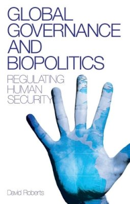 David Roberts - Global Governance and Biopolitics: Regulating Human Security - 9781848132177 - V9781848132177