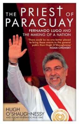 Hugh O´shaughnessy - The Priest of Paraguay: Fernando Lugo and the Making of a Nation - 9781848133136 - V9781848133136
