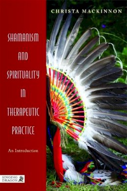 Christa Mackinnon - Shamanism and Spirituality in Therapeutic Practice: An Introduction - 9781848190818 - V9781848190818