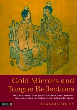 Ioannis Solos - Gold Mirrors and Tongue Reflections: The Cornerstone Classics of Chinese Medicine Tongue Diagnosis - The Ao Shi Shang Han Jin Jing Lu, and the Shang Han She Jian - 9781848190955 - V9781848190955