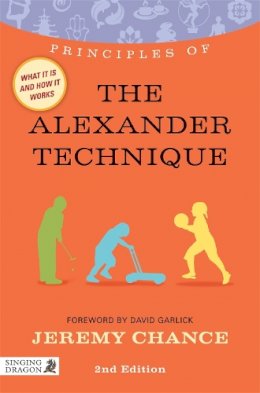 Jeremy Chance - Principles of the Alexander Technique: What it is, how it works, and what it can do for you - 9781848191280 - V9781848191280