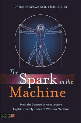 Dr Daniel Keown - The Spark in the Machine: How the Science of Acupuncture Explains the Mysteries of Western Medicine - 9781848191969 - V9781848191969