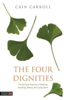 Cain Carroll - The Four Dignities: The Spiritual Practice of Walking, Standing, Sitting, and Lying Down - 9781848192164 - V9781848192164