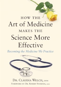 Claudia Welch - How the Art of Medicine Makes the Science More Effective: Becoming the Medicine We Practice - 9781848192294 - V9781848192294
