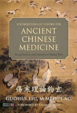 Guohui Liu - Foundations of Theory for Ancient Chinese Medicine: Shang Han Lun and Contemporary Medical Texts - 9781848192621 - V9781848192621