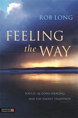 Rob Long - Feeling the Way: Touch, Qi Gong healing, and the Daoist tradition - 9781848192980 - V9781848192980