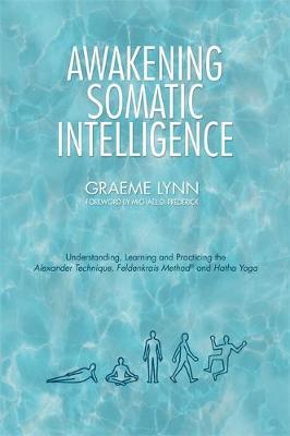 Graeme Lynn - Awakening Somatic Intelligence: Understanding, Learning & Practicing the Alexander Technique, Feldenkrais Method & Hatha Yoga - 9781848193345 - V9781848193345