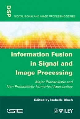 Bloch - Information Fusion in Signal and Image Processing: Major Probabilistic and Non-Probabilistic Numerical Approaches - 9781848210196 - V9781848210196