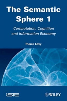 Pierre Lévy - The Semantic Sphere 1: Computation, Cognition and Information Economy - 9781848212510 - V9781848212510