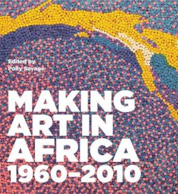 Polly Savage - Making Art in Africa: 1960-2010 - 9781848221512 - V9781848221512