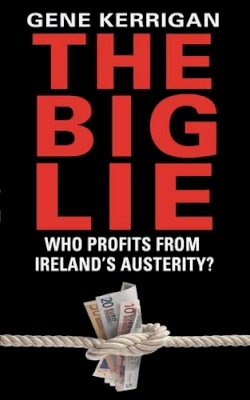 Gene Kerrigan - The Big Lie - Who Profits From Ireland’s Austerity? - 9781848271500 - KRA0005143