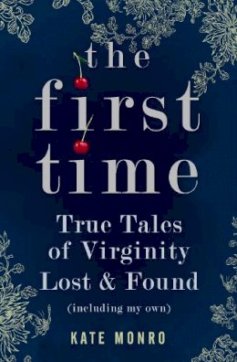 Kate Monro - The First Time: True Tales of Virginity Lost and Found (Including My Own) - 9781848312401 - V9781848312401