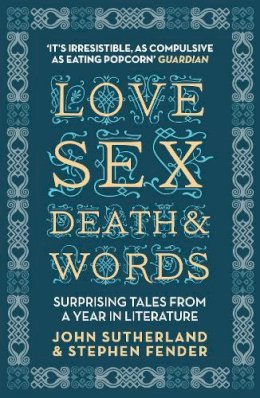 Jon Sutherland - Love, Sex, Death and Words: Surprising Tales From a Year in Literature - 9781848312470 - V9781848312470
