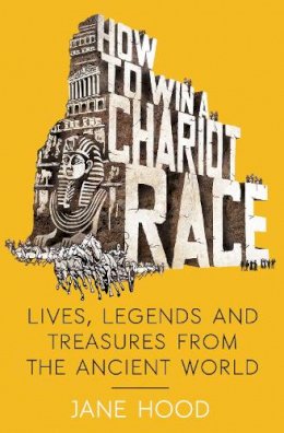Jane Hood - How to Win a Roman Chariot Race: Lives, Legends and Treasures from the Ancient World - 9781848319462 - V9781848319462