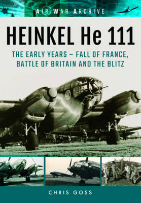 Chris Goss - Heinkel He 111: The Early Years: Fall of France, Battle of Britain and the Blitz (Air War Archive) - 9781848324831 - V9781848324831