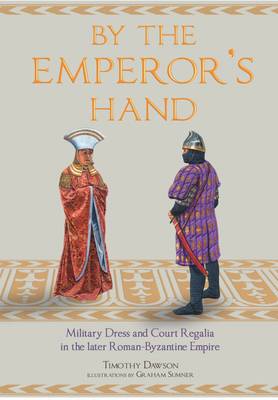 Timothy Dawson - By the Emperor's Hand: Military Dress and Court Regalia in the Later Romano-Byzantine Empire - 9781848325890 - V9781848325890