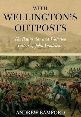 John Vandeleur - With Wellington's Outposts: The Peninsular and Waterloo Letters of John Vandeleur - 9781848327740 - 9781848327740