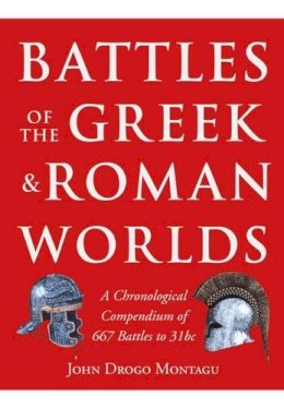 John Drogo Montagu - Battles of the Greek and Roman Worlds: A Chronological Compendium of 667 Battles to 31 Bc from the Historians of the Ancient World - 9781848327900 - V9781848327900