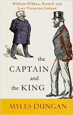 Myles Dungan - The Captain and the King:  William O'Shea, Parnell and Late Victorian Ireland - 9781848400115 - 9781848400115