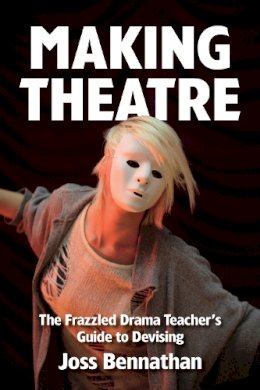 Joss Bennathan - Making Theatre: The Frazzled Drama Teacher´s Guide to Devising - 9781848423053 - V9781848423053
