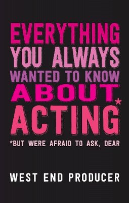 West End Producer - Everything You Always Wanted to Know About Acting (But Were Afraid to Ask, Dear) - 9781848423473 - V9781848423473