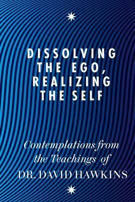 David R. Hawkins - Dissolving the Ego, Realizing the Self: Contemplations from the Teachings of Dr David R. Hawkins MD, PhD - 9781848504202 - V9781848504202