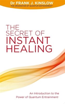 Dr Frank J. Kinslow - The Secret of Instant Healing: An Introduction to the Power of Quantum Entrainment® - 9781848504813 - V9781848504813