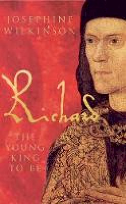 Josephine Wilkinson - Richard III, Vol. 1: The Young King To Be - 9781848685130 - V9781848685130