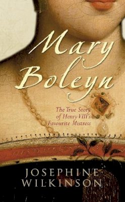 Josephine Wilkinson - Mary Boleyn: The True Story of Henry VIII's Favorite Mistress - 9781848685253 - V9781848685253