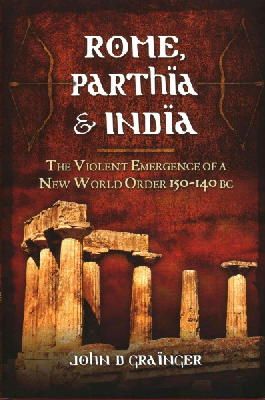 Dr. John D. Grainger - Rome, Parthia and India: The Violent Emergence of a New World Order 150-140BC - 9781848848252 - V9781848848252