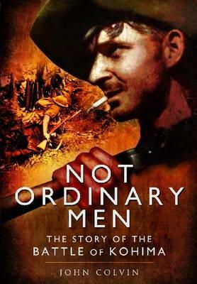 John Colvin - Not Ordinary Men: The Story of the Battle of Kohima - 9781848848719 - V9781848848719