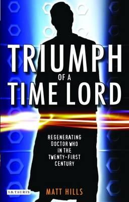 Matt Hills - Triumph of a Time Lord: Regenerating Doctor Who in the Twenty-first Century - 9781848850323 - V9781848850323