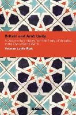 Younan Labib Rizk - Britain and Arab Unity: A Documentary History from the Treaty of Versailles to the End of World War II (Contemporary Arab Scholarship in the Social Sciences) - 9781848850590 - V9781848850590