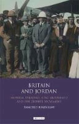 Tancred Bradshaw - Britain and Jordan: Imperial Strategy, King Abdullah I and the Zionist Movement - 9781848853102 - V9781848853102