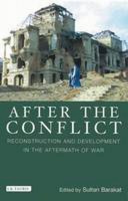Sultan Barakat (Ed.) - After the Conflict: Reconstruction and Development in the Aftermath of War - 9781848854178 - V9781848854178
