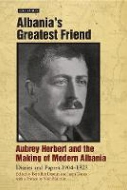 Aubrey Herbert - Albania´s Greatest Friend: Aubrey Herbert and the Making of Modern Albania: Diaries and Papers 1904-1923 - 9781848854444 - V9781848854444