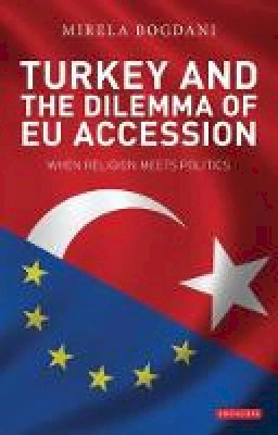 Mirela Bogdani - Turkey and the Dilemma of EU Accession: When Religion Meets Politics - 9781848854598 - V9781848854598