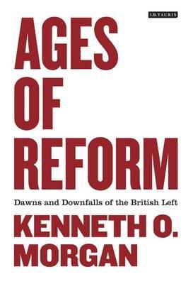 Kenneth O. Morgan - Ages of Reform: Dawns and Downfalls of the British Left - 9781848855762 - V9781848855762