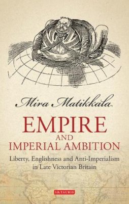 Mira Matikkala - Empire and Imperial Ambition: Liberty, Englishness and Anti-imperialism in Late Victorian Britain - 9781848856097 - V9781848856097