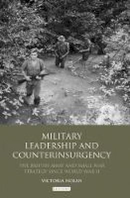 Victoria Nolan - Military Leadership and Counterinsurgency: The British Army and Small War Strategy Since World War II - 9781848857742 - V9781848857742