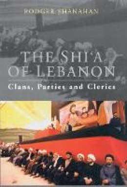 Rodger Shanahan - The Shi´a of Lebanon: Clans, Parties and Clerics - 9781848858145 - V9781848858145