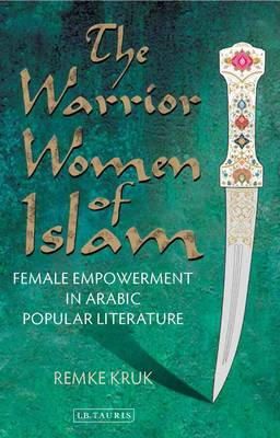 Remke Kruk - The Warrior Women of Islam: Female Empowerment in Arabic Popular Literature - 9781848859272 - V9781848859272