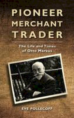 Eve A. Pollecoff - Pioneer Merchant Trader: The Life and Times of Otto Markus - 9781848859371 - V9781848859371