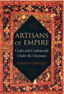 Suraiya Faroqhi - Artisans of Empire: Crafts and Craftspeople Under the Ottomans - 9781848859609 - V9781848859609