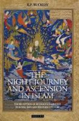 R. P. Buckley - The Night Journey and Ascension in Islam: The Reception of Religious Narrative in Sunni, Shi´i and Western Culture - 9781848859869 - V9781848859869