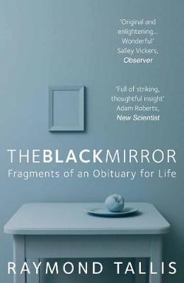 Raymond Tallis - The Black Mirror: Fragments of an Obituary for Life - 9781848871298 - V9781848871298