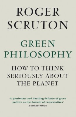 Roger Scruton - Green Philosophy: How to think seriously about the planet - 9781848872028 - V9781848872028