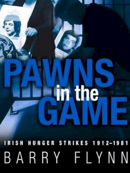 Barry Flynn - Irish Hunger Strikes 1912-1981: Pawns in the Game - 9781848891166 - KCW0015168