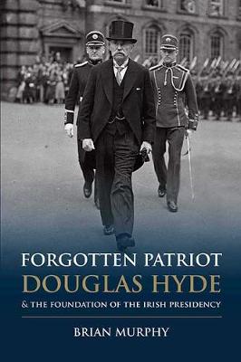 Brian Murphy - Forgotten Patriot: Douglas Hyde and the Foundation of the Irish Presidency 2016 - 9781848892903 - V9781848892903