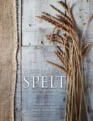 Roger Saul - Spelt: Cakes, cookies, breads & meals from the good grain - 9781848992290 - V9781848992290